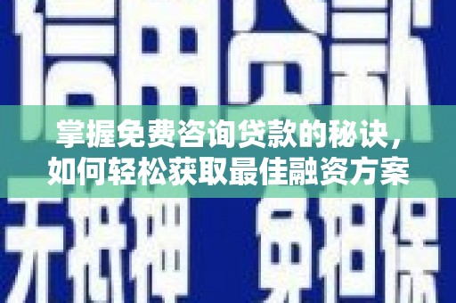 碌曲掌握免费咨询贷款的秘诀，如何轻松获取最佳融资方案