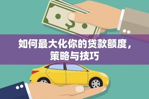 碌曲如何最大化你的贷款额度，策略与技巧