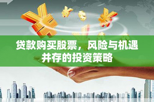 碌曲贷款购买股票，风险与机遇并存的投资策略