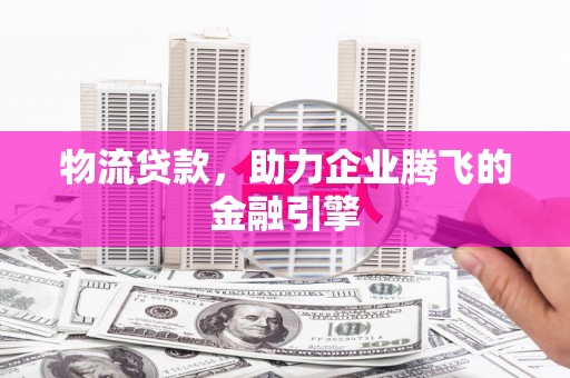 碌曲物流贷款，助力企业腾飞的金融引擎