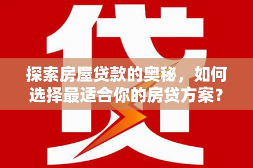 碌曲探索房屋贷款的奥秘，如何选择最适合你的房贷方案？