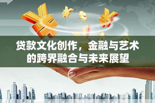碌曲贷款文化创作，金融与艺术的跨界融合与未来展望