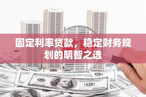 碌曲固定利率贷款，稳定财务规划的明智之选