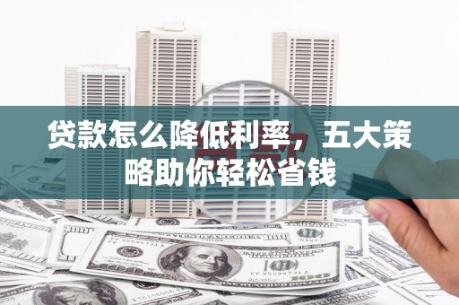 碌曲贷款怎么降低利率，五大策略助你轻松省钱