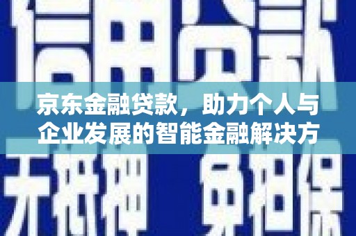 碌曲京东金融贷款，助力个人与企业发展的智能金融解决方案