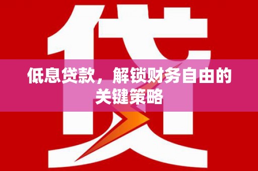 碌曲低息贷款，解锁财务自由的关键策略