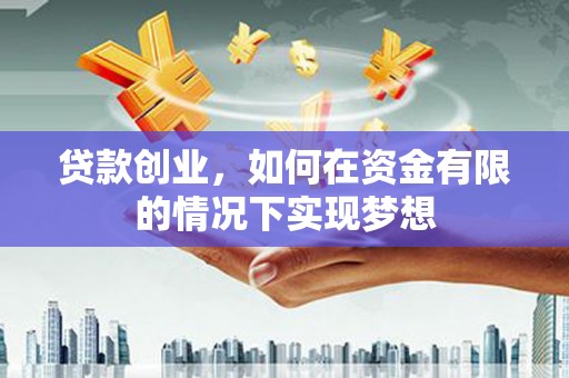 碌曲贷款创业，如何在资金有限的情况下实现梦想