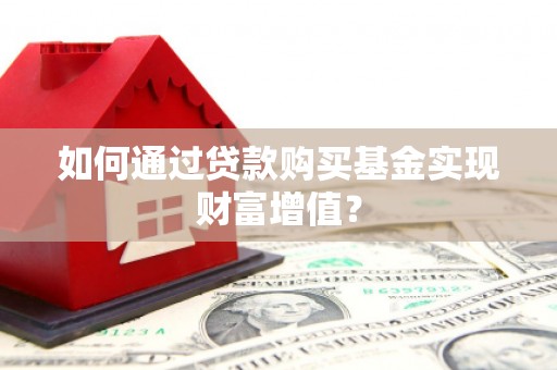 碌曲如何通过贷款购买基金实现财富增值？