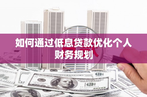 碌曲如何通过低息贷款优化个人财务规划