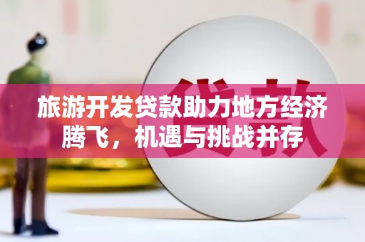 碌曲旅游开发贷款助力地方经济腾飞，机遇与挑战并存
