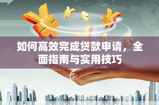 碌曲如何高效完成贷款申请，全面指南与实用技巧