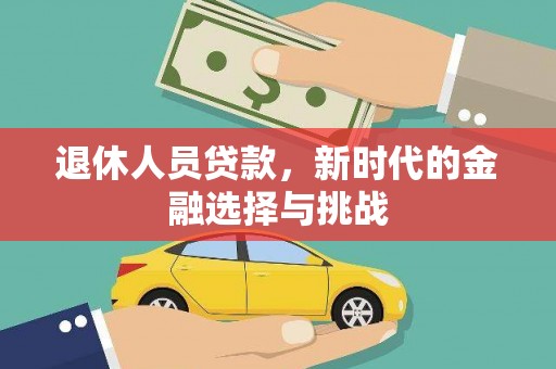 碌曲退休人员贷款，新时代的金融选择与挑战