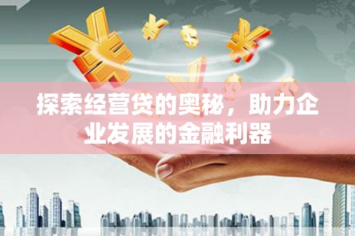 碌曲探索经营贷的奥秘，助力企业发展的金融利器