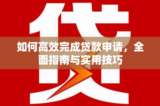 碌曲如何高效完成贷款申请，全面指南与实用技巧