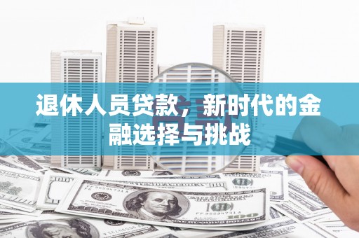 碌曲退休人员贷款，新时代的金融选择与挑战