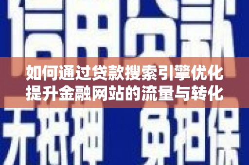 碌曲如何通过贷款搜索引擎优化提升金融网站的流量与转化率