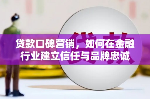 碌曲贷款口碑营销，如何在金融行业建立信任与品牌忠诚