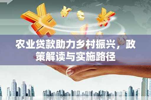 碌曲农业贷款助力乡村振兴，政策解读与实施路径