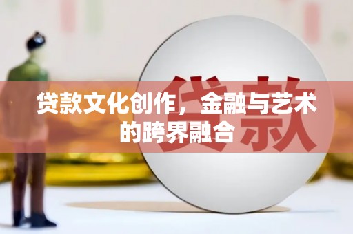 碌曲贷款文化创作，金融与艺术的跨界融合
