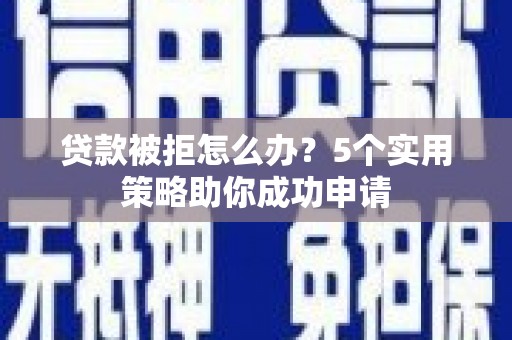 碌曲贷款被拒怎么办？5个实用策略助你成功申请