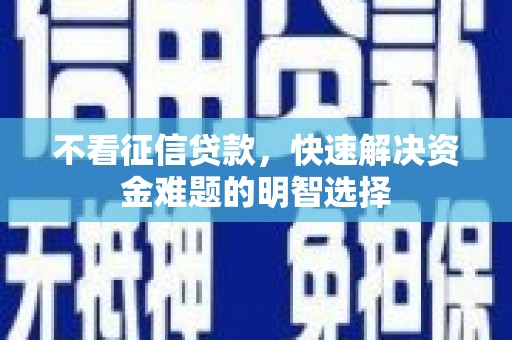 碌曲不看征信贷款，快速解决资金难题的明智选择