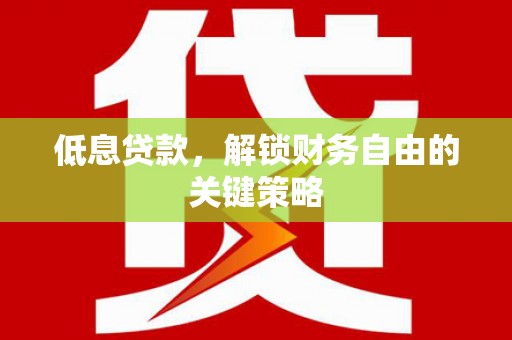 碌曲低息贷款，解锁财务自由的关键策略