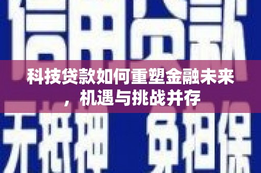 碌曲科技贷款如何重塑金融未来，机遇与挑战并存