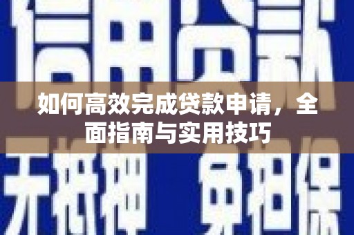 碌曲如何高效完成贷款申请，全面指南与实用技巧