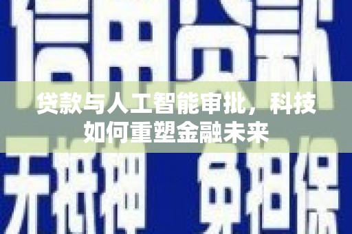 碌曲贷款与人工智能审批，科技如何重塑金融未来
