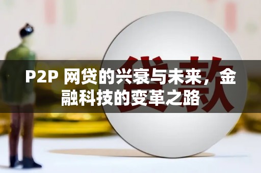 碌曲P2P 网贷的兴衰与未来，金融科技的变革之路