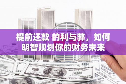 碌曲提前还款 的利与弊，如何明智规划你的财务未来
