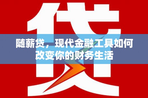 碌曲随薪贷，现代金融工具如何改变你的财务生活