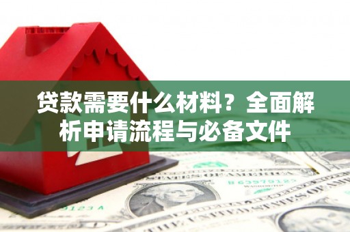 碌曲贷款需要什么材料？全面解析申请流程与必备文件