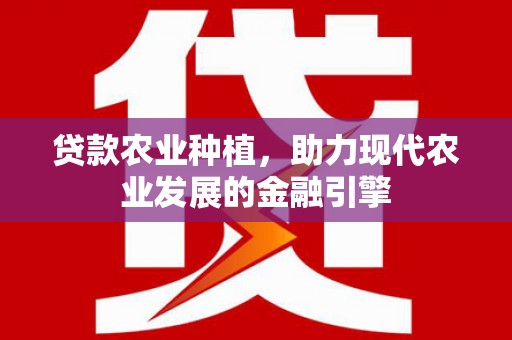 碌曲贷款农业种植，助力现代农业发展的金融引擎