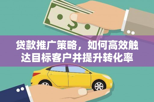 碌曲贷款推广策略，如何高效触达目标客户并提升转化率