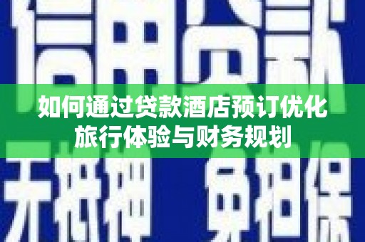 碌曲如何通过贷款酒店预订优化旅行体验与财务规划