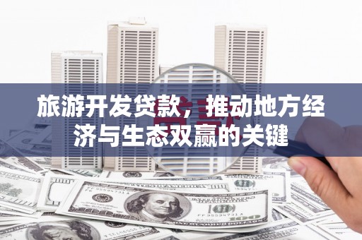 碌曲旅游开发贷款，推动地方经济与生态双赢的关键