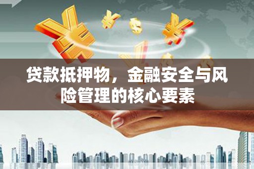 碌曲贷款抵押物，金融安全与风险管理的核心要素
