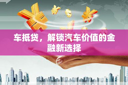 碌曲车抵贷，解锁汽车价值的金融新选择