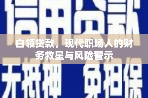 碌曲白领贷款，现代职场人的财务救星与风险警示
