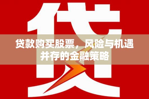 碌曲贷款购买股票，风险与机遇并存的金融策略