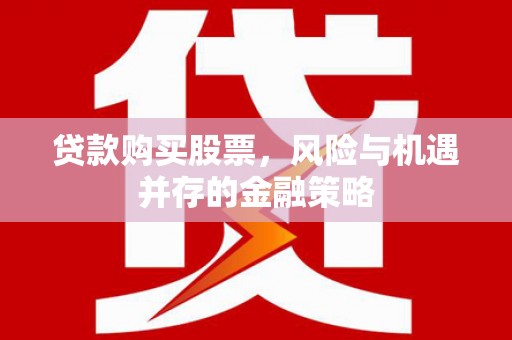 碌曲贷款购买股票，风险与机遇并存的金融策略