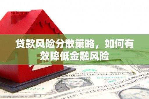 碌曲贷款风险分散策略，如何有效降低金融风险