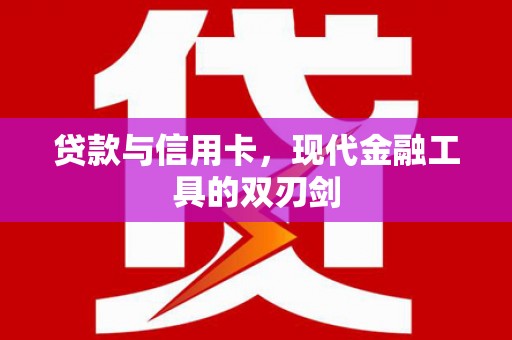 碌曲贷款与信用卡，现代金融工具的双刃剑