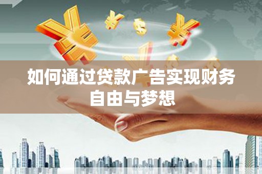 碌曲如何通过贷款广告实现财务自由与梦想