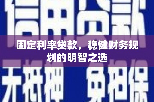 碌曲固定利率贷款，稳健财务规划的明智之选