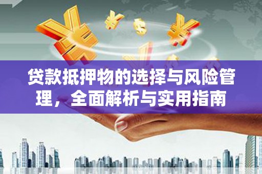碌曲贷款抵押物的选择与风险管理，全面解析与实用指南