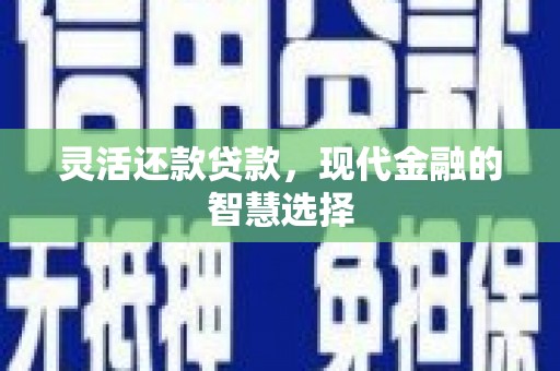 碌曲灵活还款贷款，现代金融的智慧选择