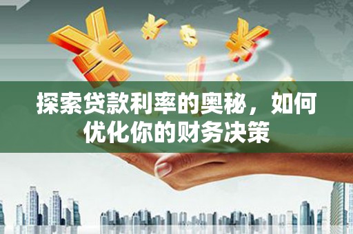 碌曲探索贷款利率的奥秘，如何优化你的财务决策