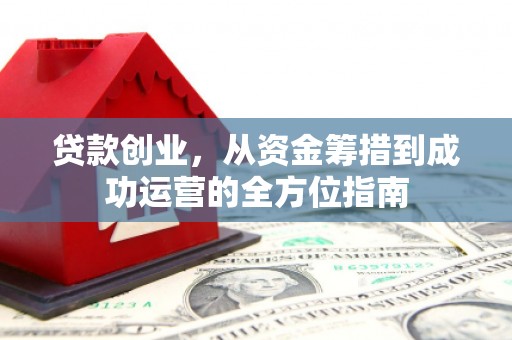碌曲贷款创业，从资金筹措到成功运营的全方位指南